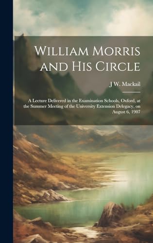 William Morris and his Circle; a Lecture Delivered in the Examination Schools, Oxford, at the Summer Meeting of the University Extension Delegacy, on August 6, 1907