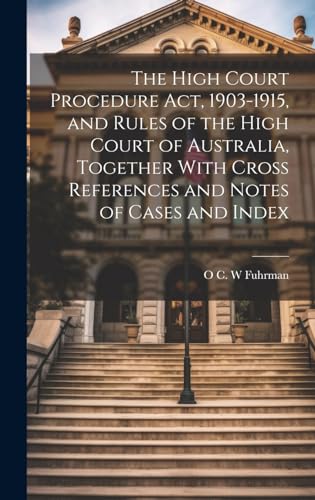 The High Court Procedure Act, 1903-1915, and Rules of the High Court of Australia, Together With Cross References and Notes of Cases and Index