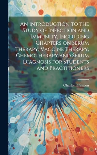 An Introduction to the Study of Infection and Immunity, Including Chapters on Serum Therapy, Vaccine Therapy, Chemotherapy and Serum Diagnosis for Students and Practitioners