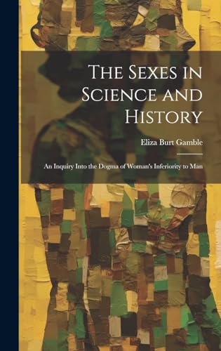 The Sexes in Science and History; an Inquiry Into the Dogma of Woman's Inferiority to Man
