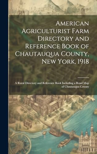 American Agriculturist Farm Directory and Reference Book of Chautauqua County, New York, 1918; a Rural Directory and Reference Book Including a Road map of Chautauqua County