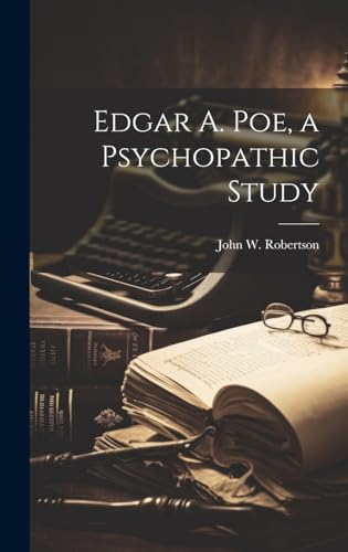 Edgar A. Poe, a Psychopathic Study