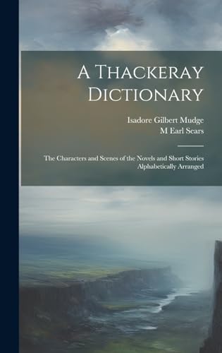 A Thackeray Dictionary; the Characters and Scenes of the Novels and Short Stories Alphabetically Arranged