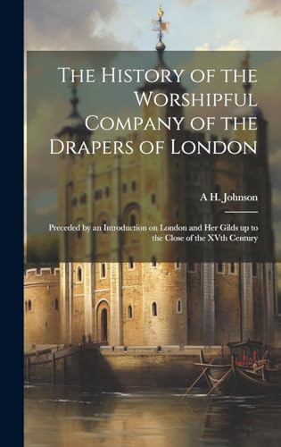The History of the Worshipful Company of the Drapers of London; Preceded by an Introduction on London and her Gilds up to the Close of the XVth Century