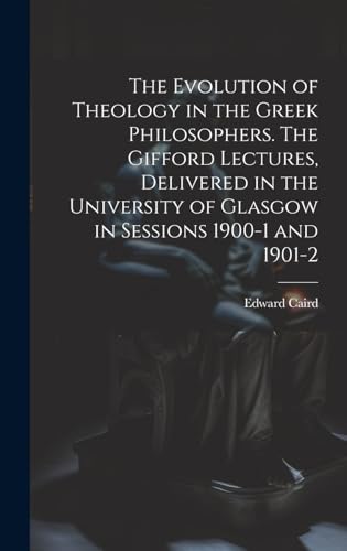 The Evolution of Theology in the Greek Philosophers. The Gifford Lectures, Delivered in the University of Glasgow in Sessions 1900-1 and 1901-2