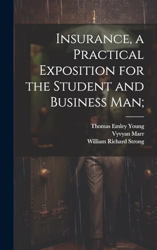 Insurance, a Practical Exposition for the Student and Business man;