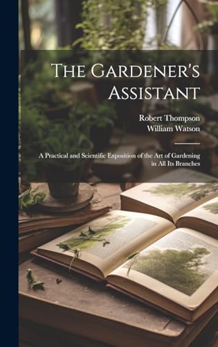 The Gardener's Assistant; a Practical and Scientific Exposition of the art of Gardening in all its Branches