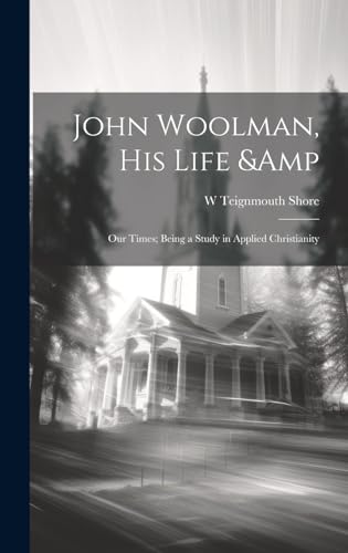 John Woolman, his Life &amp; our Times; Being a Study in Applied Christianity