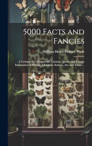 5000 Facts and Fancies; a Cyclopaedia of Important, Curious, Quaint, and Unique Information in History, Literature, Science, art, and Nature ..