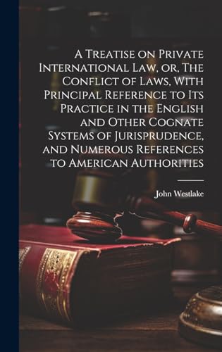 A Treatise on Private International law, or, The Conflict of Laws, With Principal Reference to its Practice in the English and Other Cognate Systems of Jurisprudence, and Numerous References to American Authorities