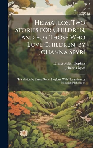 Heimatlos, two Stories for Children, and for Those who Love Children, by Johanna Spyri; Translation by Emma Stelter Hopkins, With Illustrations by Frederick Richardson