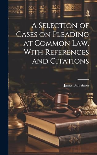 A Selection of Cases on Pleading at Common law, With References and Citations