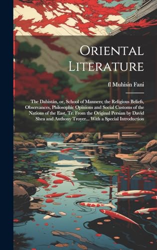 Oriental Literature; the Dabistán, or, School of Manners; the Religious Beliefs, Observances, Philosophic Opinions and Social Customs of the Nations of the East, tr. From the Original Persian by David Shea and Anthony Troyer... With a Special Introduction