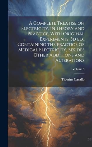 A Complete Treatise on Electricity, in Theory and Practice, With Original Experiments. 3d ed., Containing the Practice of Medical Electricity, Besides Other Additions and Alterations; Volume 3