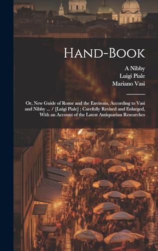 Hand-book; or, New Guide of Rome and the Environs, According to Vasi and Nibby ... / [Luigi Piale] ; Carefully Revised and Enlarged, With an Account of the Latest Antiquarian Researches