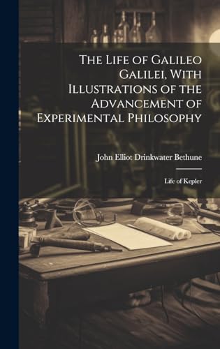 The Life of Galileo Galilei, With Illustrations of the Advancement of Experimental Philosophy ; Life of Kepler