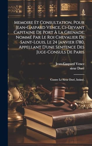 Memoire et consultation, pour Jean-Gaspard Vence, ci-devant capitaine de Port à la Grenade, nommé par le Roi chevalier de Saint-Louis, le 24 janvier 1780, appellant d'une sentence des juge-consuls de Paris; contre le sieur Doré, intimé.