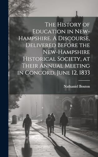 The History of Education in New-Hampshire. A Discourse, Delivered Before the New-Hampshire Historical Society, at Their Annual Meeting in Concord, June 12, 1833