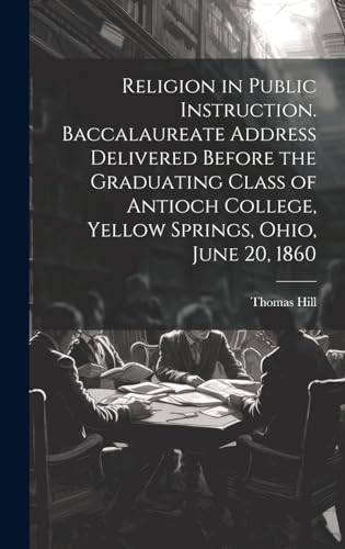 Religion in Public Instruction. Baccalaureate Address Delivered Before the Graduating Class of Antioch College, Yellow Springs, Ohio, June 20, 1860