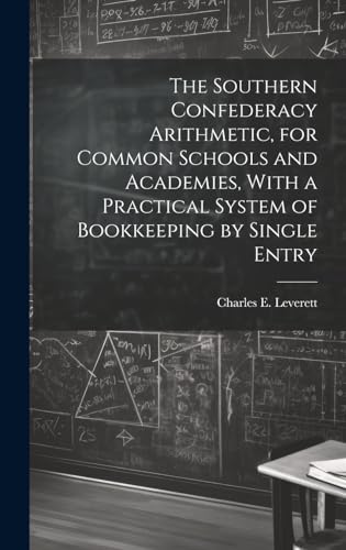 The Southern Confederacy Arithmetic, for Common Schools and Academies, With a Practical System of Bookkeeping by Single Entry