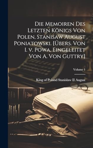 Die Memoiren des letzten Königs von Polen, Stanisaw August Poniatowski. [Übers. von I. v. Powa, eingeleitet von A. von Guttry]; Volume 1