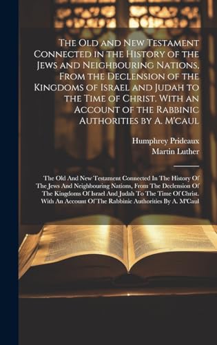 The Old and New Testament Connected in the History of the Jews and Neighbouring Nations, From the Declension of the Kingdoms of Israel and Judah to the Time of Christ. With an Account of the Rabbinic Authorities by A. M'caul