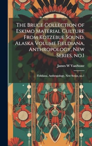 The Bruce Collection of Eskimo Material Culture From Kotzebue Sound, Alaska Volume Fieldiana, Anthropology, new Series, no.1