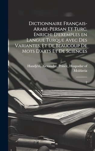 Dictionnaire français-arabe-persan et turc. Enrichi d'exemples en langue turque avec des variantes, et de beaucoup de mots d'arts et de sciences
