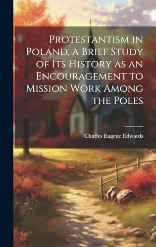 Protestantism in Poland, a Brief Study of its History as an Encouragement to Mission Work Among the Poles