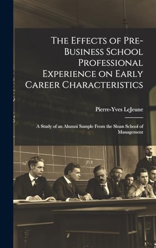 The Effects of Pre-business School Professional Experience on Early Career Characteristics; a Study of an Alumni Sample From the Sloan School of Management