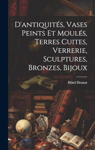 D'antiquités, vases peints et moulés, terres cuites, Verrerie, sculptures, bronzes, bijoux