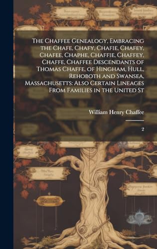 The Chaffee Genealogy, Embracing the Chafe, Chafy, Chafie, Chafey, Chafee, Chaphe, Chaffie, Chaffey, Chaffe, Chaffee Descendants of Thomas Chaffe, of Hingham, Hull, Rehoboth and Swansea, Massachusetts