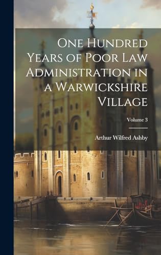 One Hundred Years of Poor law Administration in a Warwickshire Village; Volume 3