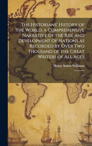 The Historians' History of the World; a Comprehensive Narrative of the Rise and Development of Nations as Recorded by Over two Thousand of the Great Writers of all Ages