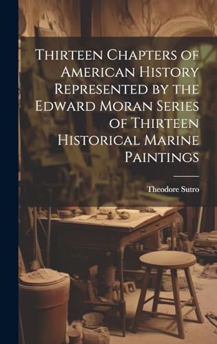 Thirteen Chapters of American History Represented by the Edward Moran Series of Thirteen Historical Marine Paintings