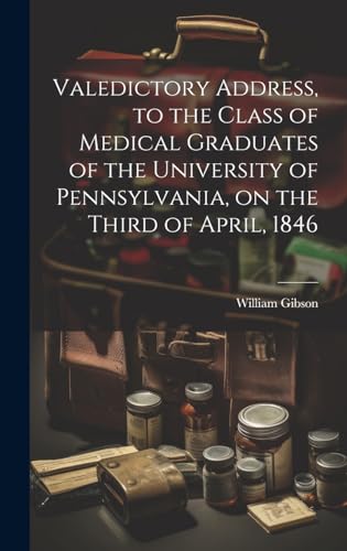 Valedictory Address, to the Class of Medical Graduates of the University of Pennsylvania, on the Third of April, 1846
