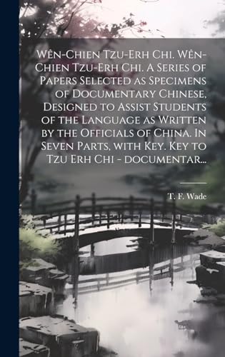 Wên-chien tzu-erh chi. Wên-chien tzu-erh chi. A series of papers selected as specimens of documentary Chinese, designed to assist students of the language as written by the officials of China. In seven parts, with Key. Key to Tzu erh chi - documentar...