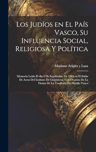 Los judíos en el País Vasco, su influencia social, religiosa y política; memoria leída el día 9 de septiembre de 1904 en el Salón de Actos del Instituto de Guipúzcoa, con ocasión de la fiestas de la tradición del pueblo Vasco