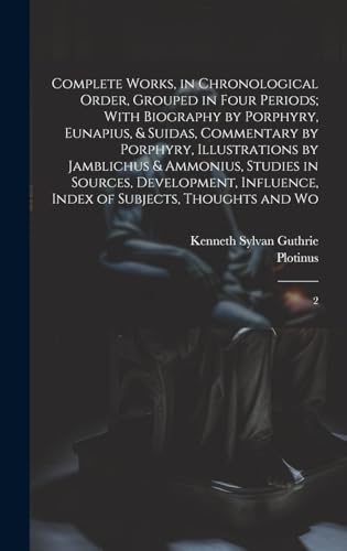 Complete Works, in Chronological Order, Grouped in Four Periods; With Biography by Porphyry, Eunapius, & Suidas, Commentary by Porphyry, Illustrations by Jamblichus & Ammonius, Studies in Sources, Development, Influence, Index of Subjects, Thoughts and Wo
