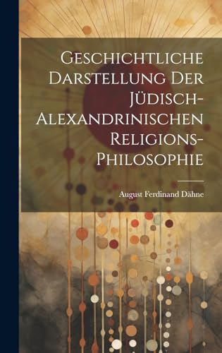 Geschichtliche Darstellung Der Jüdisch-Alexandrinischen Religions-Philosophie