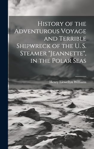 History of the Adventurous Voyage and Terrible Shipwreck of the U. S. Steamer 'Jeannette', in the Polar Seas