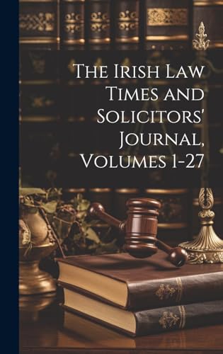 The Irish Law Times and Solicitors' Journal, Volumes 1-27