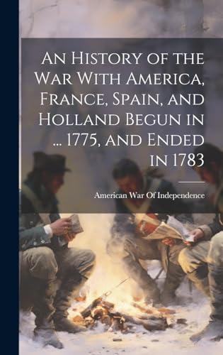 An History of the War With America, France, Spain, and Holland Begun in ... 1775, and Ended in 1783