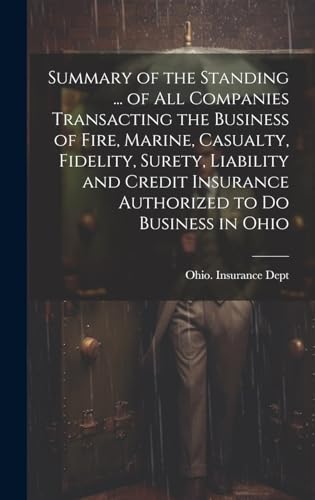 Summary of the Standing ... of All Companies Transacting the Business of Fire, Marine, Casualty, Fidelity, Surety, Liability and Credit Insurance Authorized to Do Business in Ohio