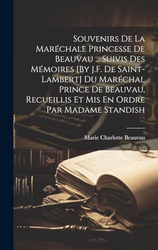 Souvenirs De La Maréchale Princesse De Beauvau ... Suivis Des Mémoires [By J.F. De Saint-Lambert] Du Maréchal Prince De Beauvau, Recueillis Et Mis En Ordre Par Madame Standish