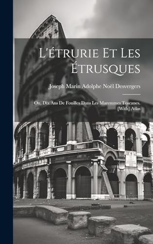 L'étrurie Et Les Étrusques; Ou, Dix Ans De Fouilles Dans Les Maremmes Toscanes. [With] Atlas