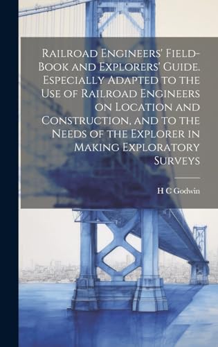 Railroad Engineers' Field-book and Explorers' Guide. Especially Adapted to the use of Railroad Engineers on Location and Construction, and to the Needs of the Explorer in Making Exploratory Surveys
