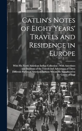 Catlin's Notes of Eight Years' Travels and Residence in Europe