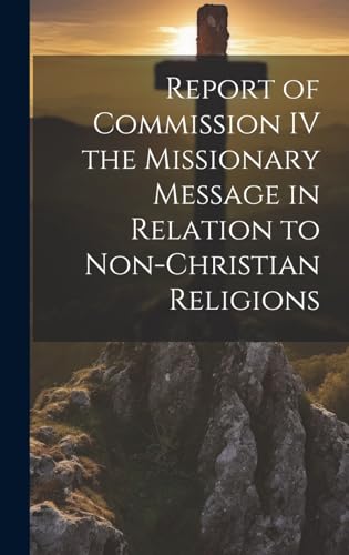Report of Commission IV the Missionary Message in Relation to Non-Christian Religions