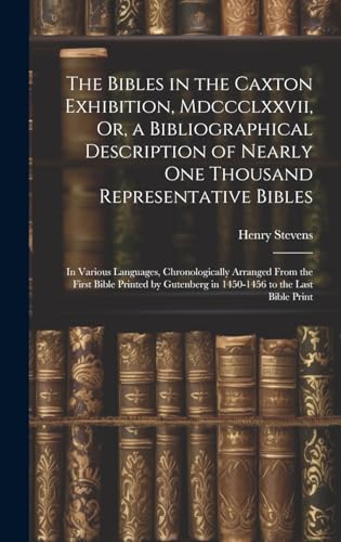 The Bibles in the Caxton Exhibition, Mdccclxxvii, Or, a Bibliographical Description of Nearly One Thousand Representative Bibles